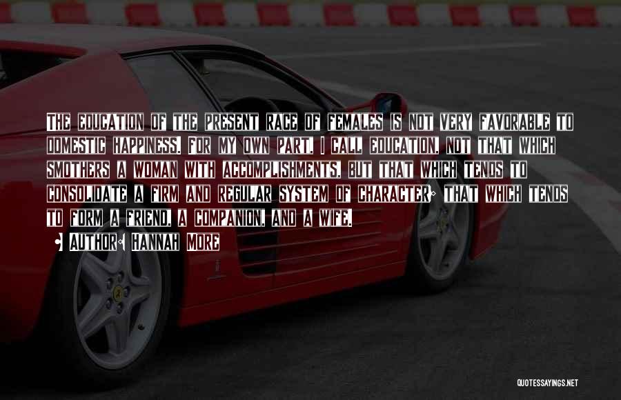 Hannah More Quotes: The Education Of The Present Race Of Females Is Not Very Favorable To Domestic Happiness. For My Own Part, I