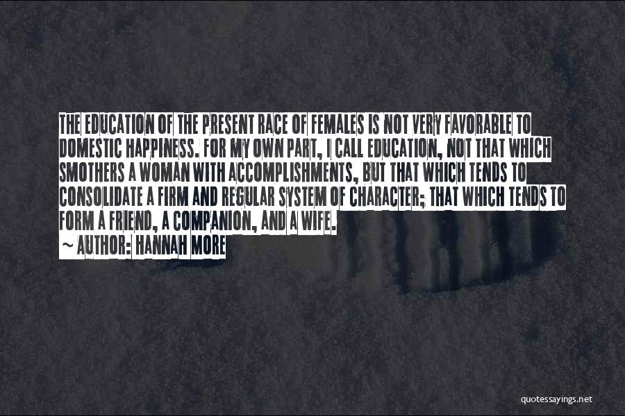 Hannah More Quotes: The Education Of The Present Race Of Females Is Not Very Favorable To Domestic Happiness. For My Own Part, I