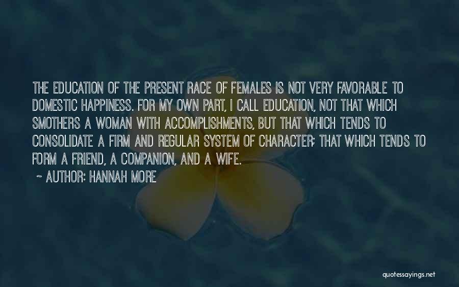 Hannah More Quotes: The Education Of The Present Race Of Females Is Not Very Favorable To Domestic Happiness. For My Own Part, I