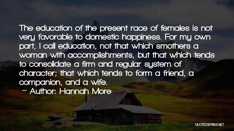 Hannah More Quotes: The Education Of The Present Race Of Females Is Not Very Favorable To Domestic Happiness. For My Own Part, I