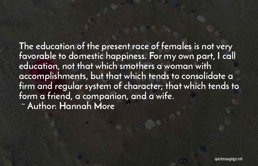 Hannah More Quotes: The Education Of The Present Race Of Females Is Not Very Favorable To Domestic Happiness. For My Own Part, I