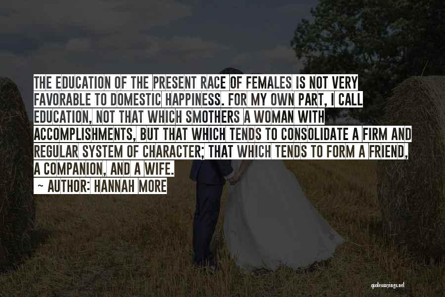 Hannah More Quotes: The Education Of The Present Race Of Females Is Not Very Favorable To Domestic Happiness. For My Own Part, I