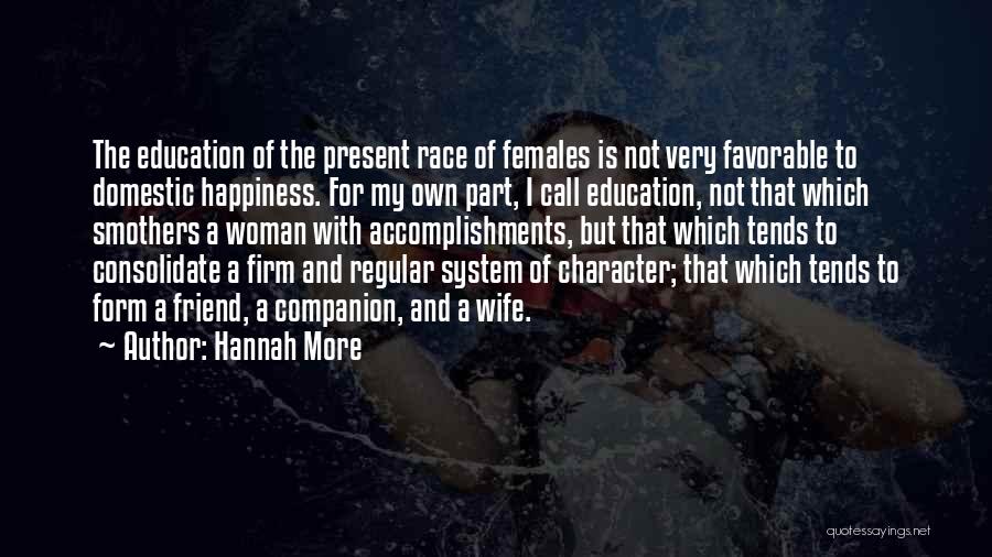 Hannah More Quotes: The Education Of The Present Race Of Females Is Not Very Favorable To Domestic Happiness. For My Own Part, I