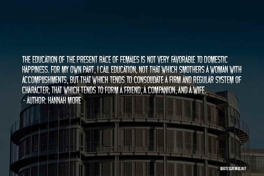 Hannah More Quotes: The Education Of The Present Race Of Females Is Not Very Favorable To Domestic Happiness. For My Own Part, I