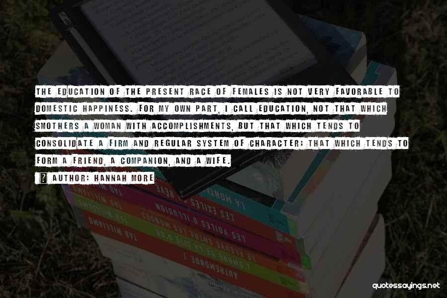 Hannah More Quotes: The Education Of The Present Race Of Females Is Not Very Favorable To Domestic Happiness. For My Own Part, I