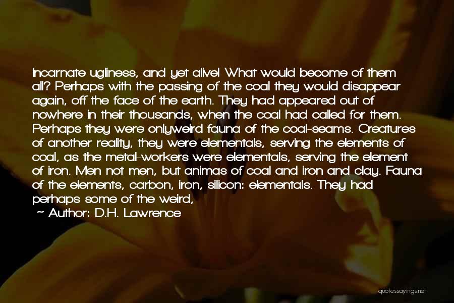 D.H. Lawrence Quotes: Incarnate Ugliness, And Yet Alive! What Would Become Of Them All? Perhaps With The Passing Of The Coal They Would