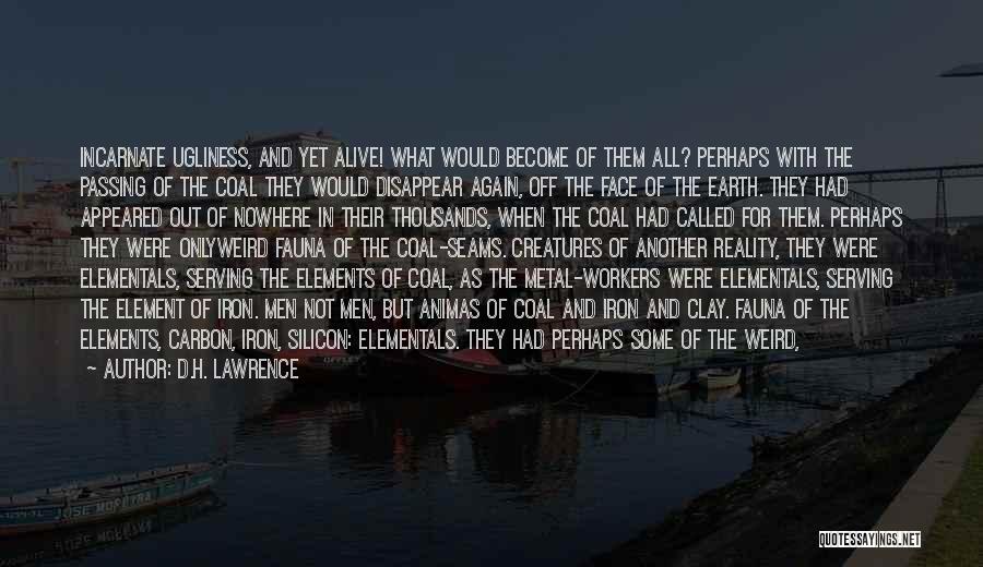 D.H. Lawrence Quotes: Incarnate Ugliness, And Yet Alive! What Would Become Of Them All? Perhaps With The Passing Of The Coal They Would