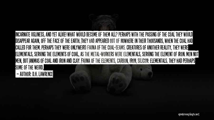 D.H. Lawrence Quotes: Incarnate Ugliness, And Yet Alive! What Would Become Of Them All? Perhaps With The Passing Of The Coal They Would