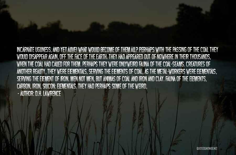 D.H. Lawrence Quotes: Incarnate Ugliness, And Yet Alive! What Would Become Of Them All? Perhaps With The Passing Of The Coal They Would