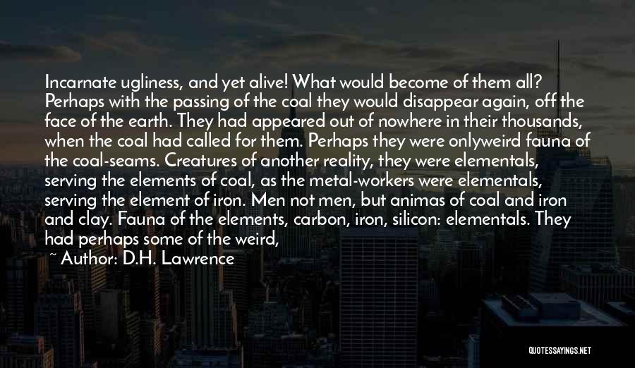 D.H. Lawrence Quotes: Incarnate Ugliness, And Yet Alive! What Would Become Of Them All? Perhaps With The Passing Of The Coal They Would