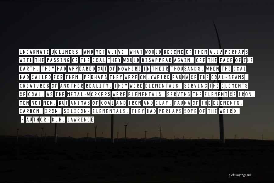 D.H. Lawrence Quotes: Incarnate Ugliness, And Yet Alive! What Would Become Of Them All? Perhaps With The Passing Of The Coal They Would