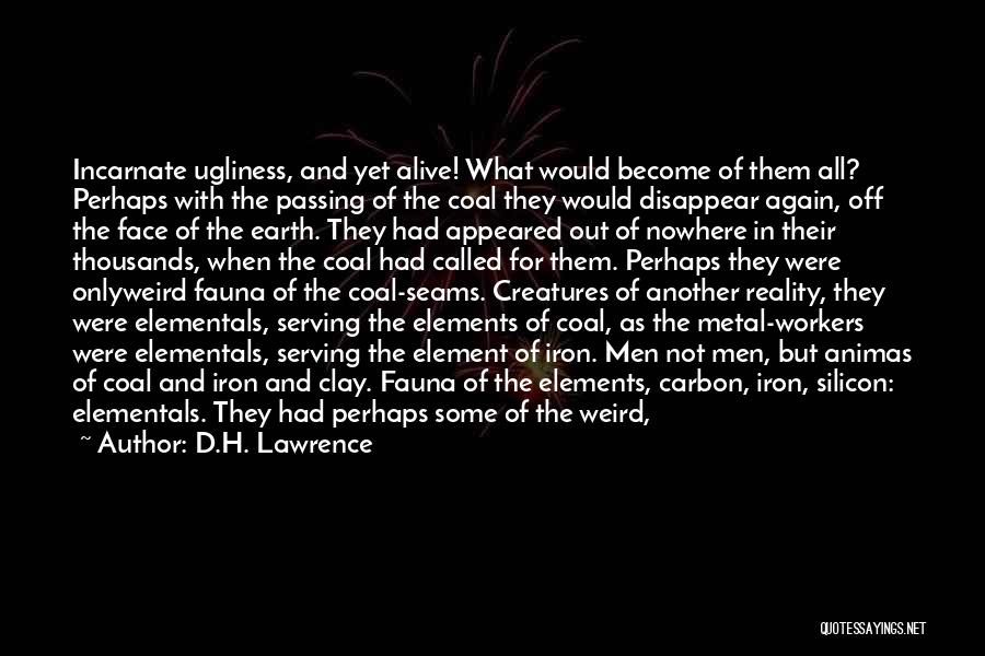 D.H. Lawrence Quotes: Incarnate Ugliness, And Yet Alive! What Would Become Of Them All? Perhaps With The Passing Of The Coal They Would