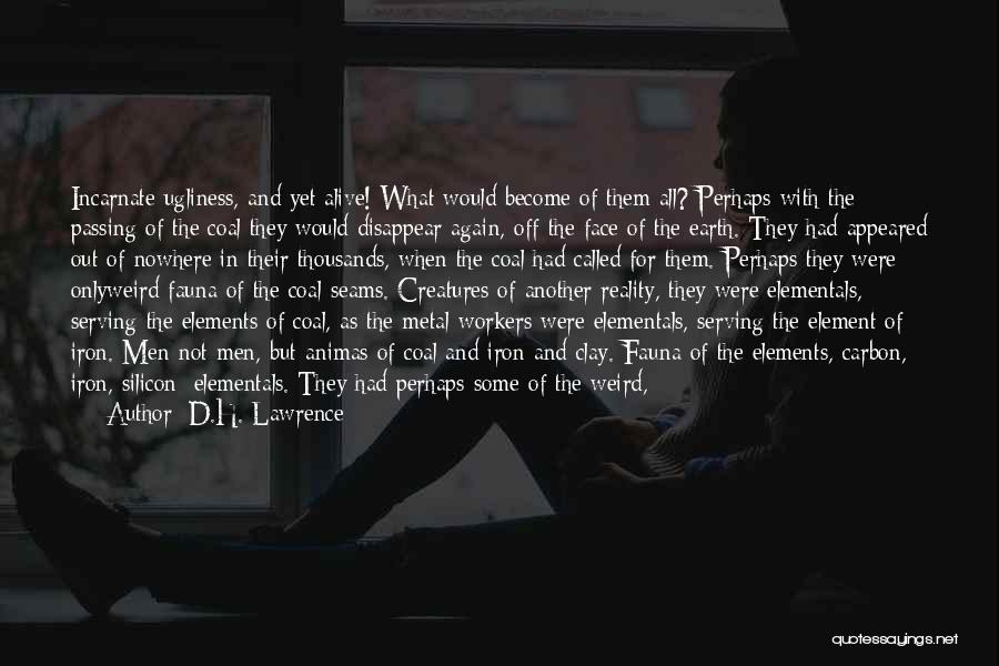 D.H. Lawrence Quotes: Incarnate Ugliness, And Yet Alive! What Would Become Of Them All? Perhaps With The Passing Of The Coal They Would