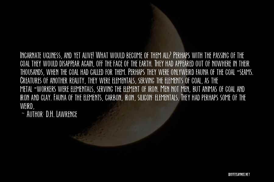 D.H. Lawrence Quotes: Incarnate Ugliness, And Yet Alive! What Would Become Of Them All? Perhaps With The Passing Of The Coal They Would