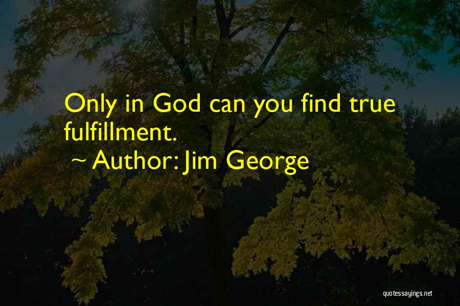 Jim George Quotes: Only In God Can You Find True Fulfillment.