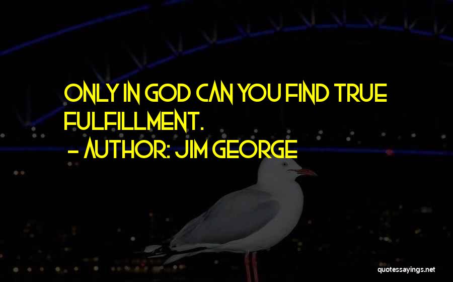 Jim George Quotes: Only In God Can You Find True Fulfillment.