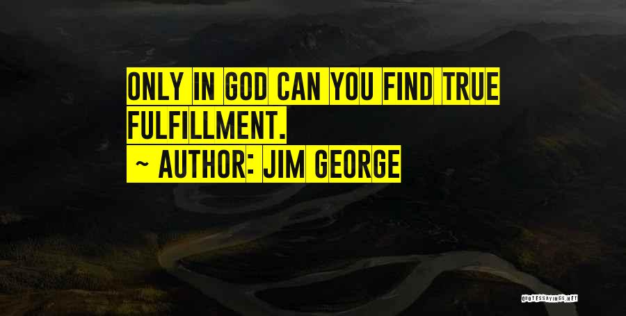 Jim George Quotes: Only In God Can You Find True Fulfillment.