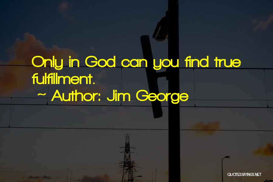 Jim George Quotes: Only In God Can You Find True Fulfillment.