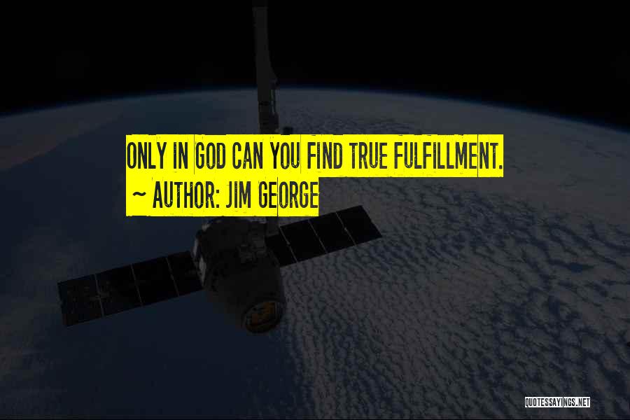 Jim George Quotes: Only In God Can You Find True Fulfillment.