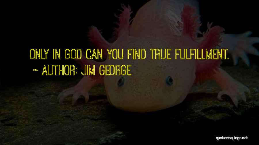 Jim George Quotes: Only In God Can You Find True Fulfillment.