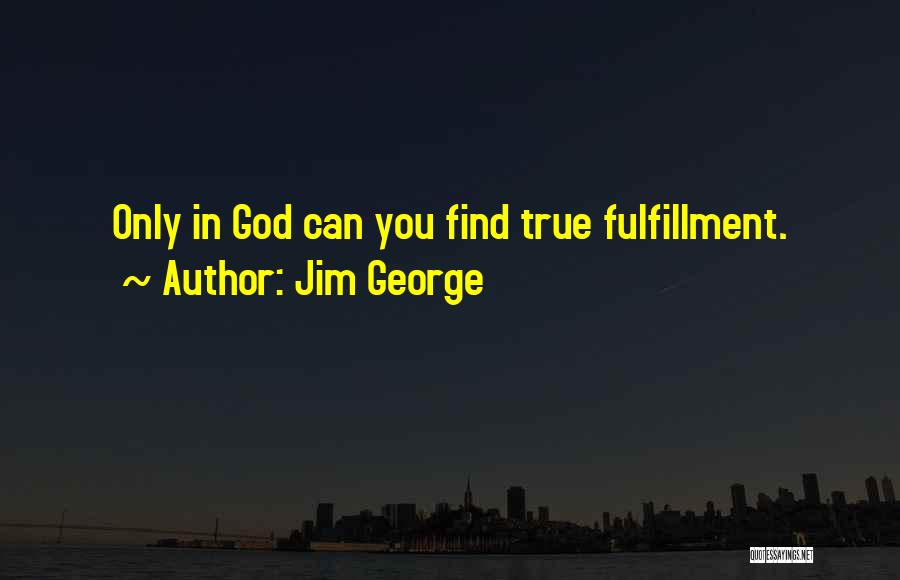 Jim George Quotes: Only In God Can You Find True Fulfillment.