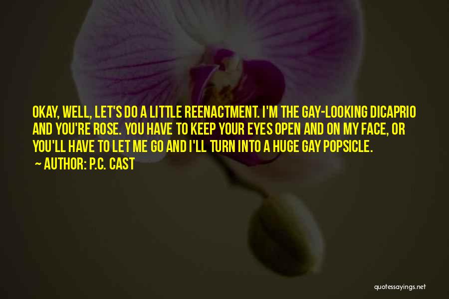 P.C. Cast Quotes: Okay, Well, Let's Do A Little Reenactment. I'm The Gay-looking Dicaprio And You're Rose. You Have To Keep Your Eyes