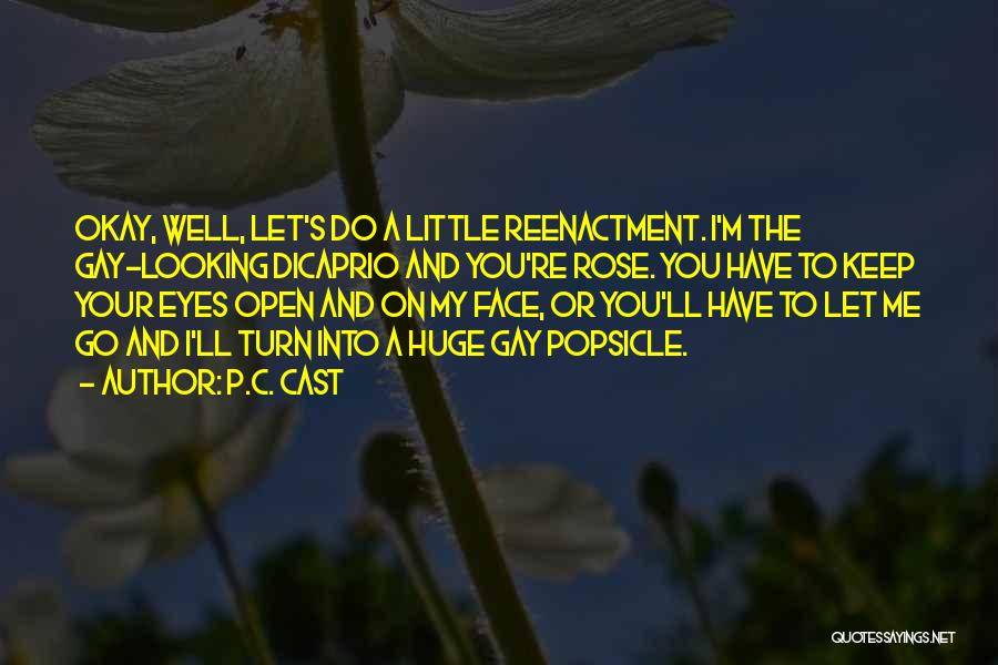 P.C. Cast Quotes: Okay, Well, Let's Do A Little Reenactment. I'm The Gay-looking Dicaprio And You're Rose. You Have To Keep Your Eyes