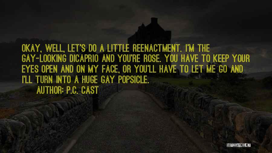 P.C. Cast Quotes: Okay, Well, Let's Do A Little Reenactment. I'm The Gay-looking Dicaprio And You're Rose. You Have To Keep Your Eyes