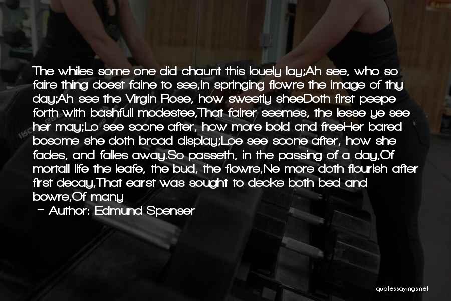 Edmund Spenser Quotes: The Whiles Some One Did Chaunt This Louely Lay;ah See, Who So Faire Thing Doest Faine To See,in Springing Flowre