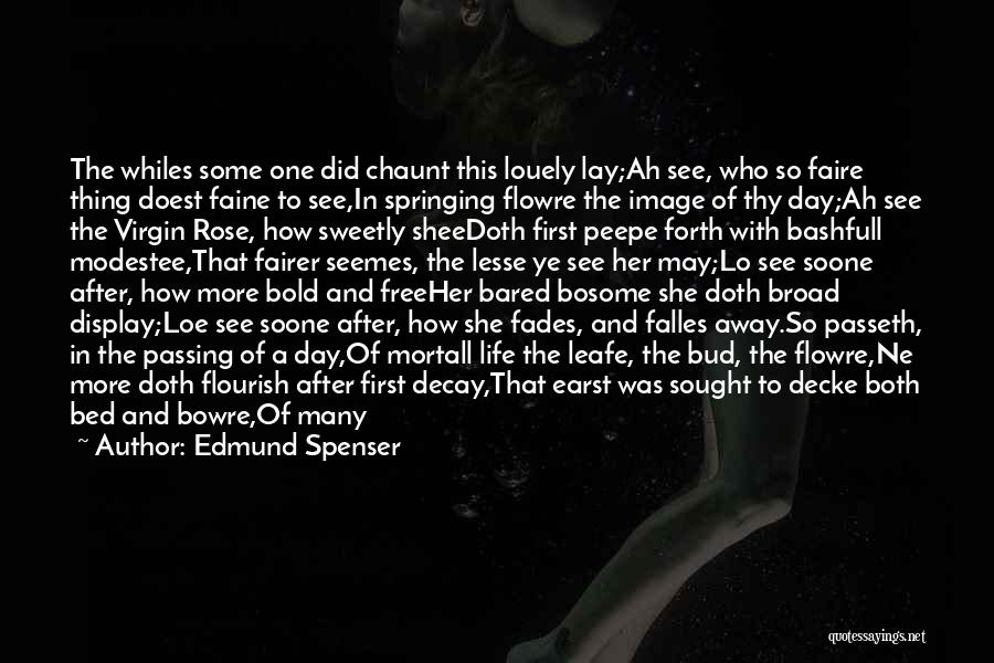 Edmund Spenser Quotes: The Whiles Some One Did Chaunt This Louely Lay;ah See, Who So Faire Thing Doest Faine To See,in Springing Flowre