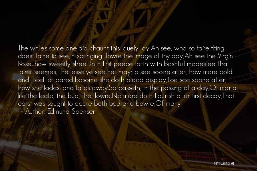 Edmund Spenser Quotes: The Whiles Some One Did Chaunt This Louely Lay;ah See, Who So Faire Thing Doest Faine To See,in Springing Flowre