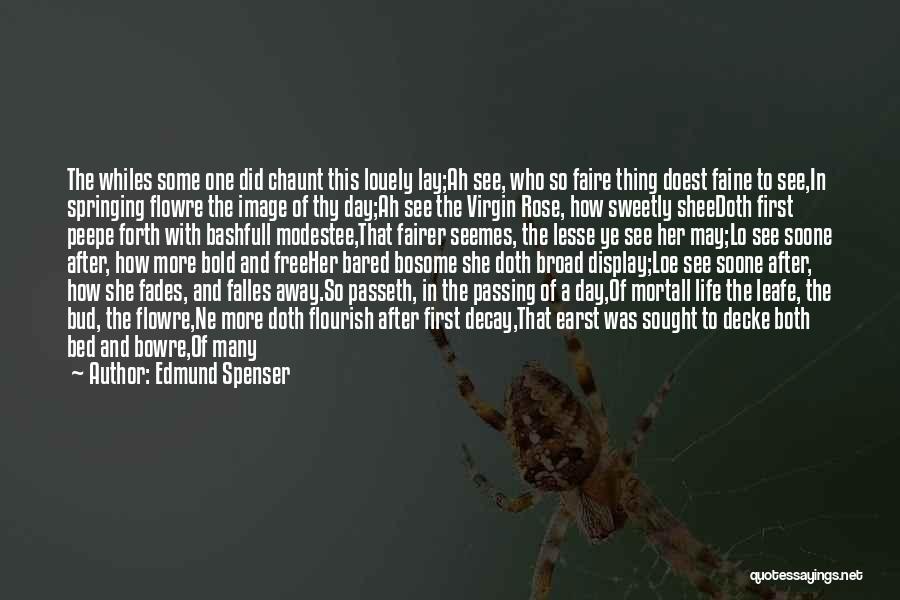 Edmund Spenser Quotes: The Whiles Some One Did Chaunt This Louely Lay;ah See, Who So Faire Thing Doest Faine To See,in Springing Flowre