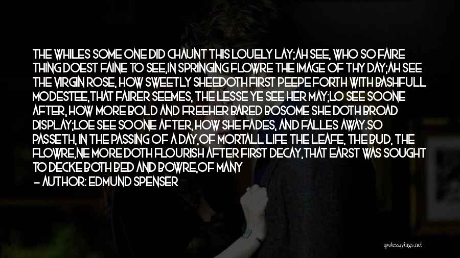 Edmund Spenser Quotes: The Whiles Some One Did Chaunt This Louely Lay;ah See, Who So Faire Thing Doest Faine To See,in Springing Flowre