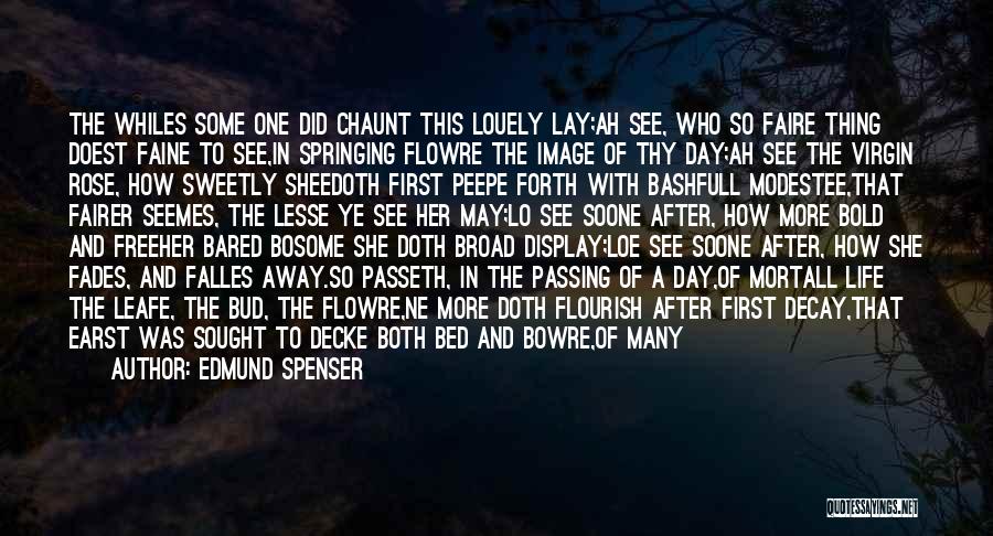 Edmund Spenser Quotes: The Whiles Some One Did Chaunt This Louely Lay;ah See, Who So Faire Thing Doest Faine To See,in Springing Flowre