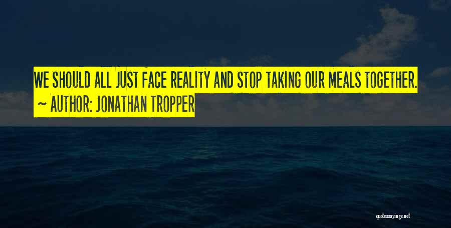Jonathan Tropper Quotes: We Should All Just Face Reality And Stop Taking Our Meals Together.