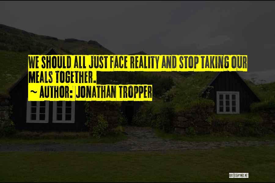 Jonathan Tropper Quotes: We Should All Just Face Reality And Stop Taking Our Meals Together.