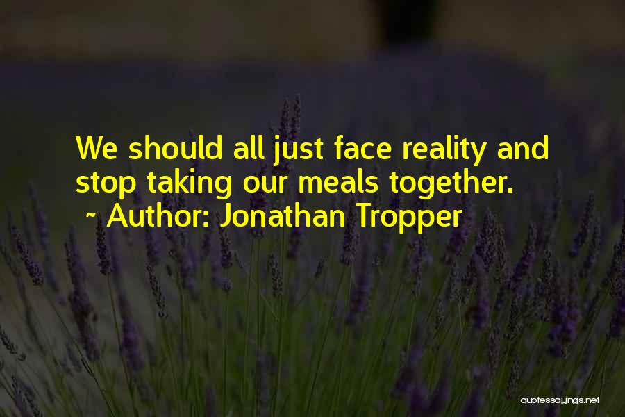 Jonathan Tropper Quotes: We Should All Just Face Reality And Stop Taking Our Meals Together.