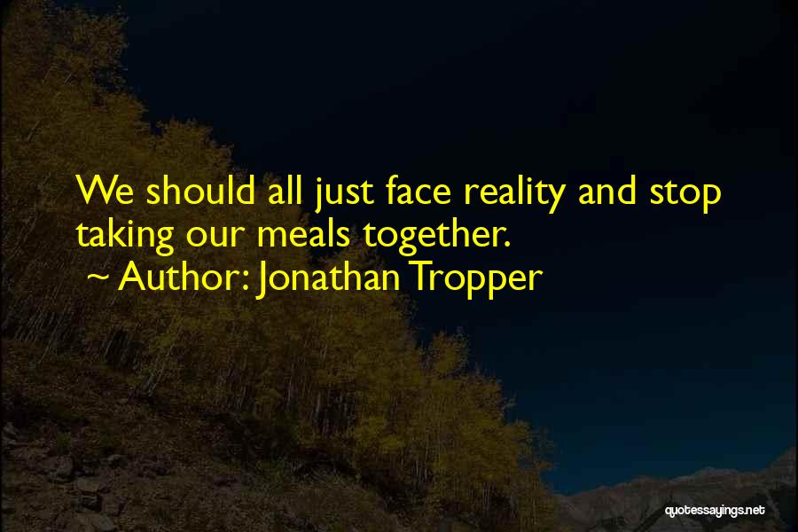 Jonathan Tropper Quotes: We Should All Just Face Reality And Stop Taking Our Meals Together.