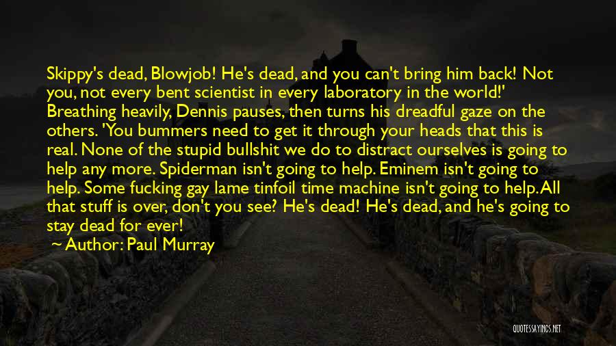 Paul Murray Quotes: Skippy's Dead, Blowjob! He's Dead, And You Can't Bring Him Back! Not You, Not Every Bent Scientist In Every Laboratory