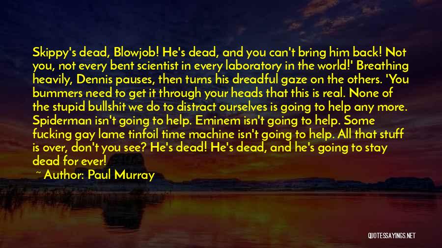 Paul Murray Quotes: Skippy's Dead, Blowjob! He's Dead, And You Can't Bring Him Back! Not You, Not Every Bent Scientist In Every Laboratory