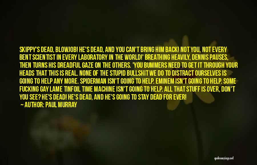 Paul Murray Quotes: Skippy's Dead, Blowjob! He's Dead, And You Can't Bring Him Back! Not You, Not Every Bent Scientist In Every Laboratory