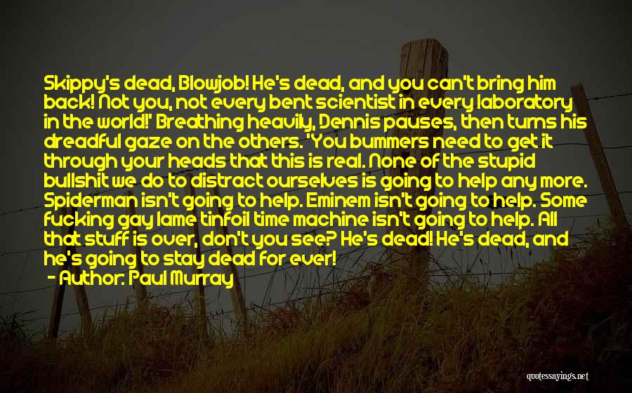 Paul Murray Quotes: Skippy's Dead, Blowjob! He's Dead, And You Can't Bring Him Back! Not You, Not Every Bent Scientist In Every Laboratory