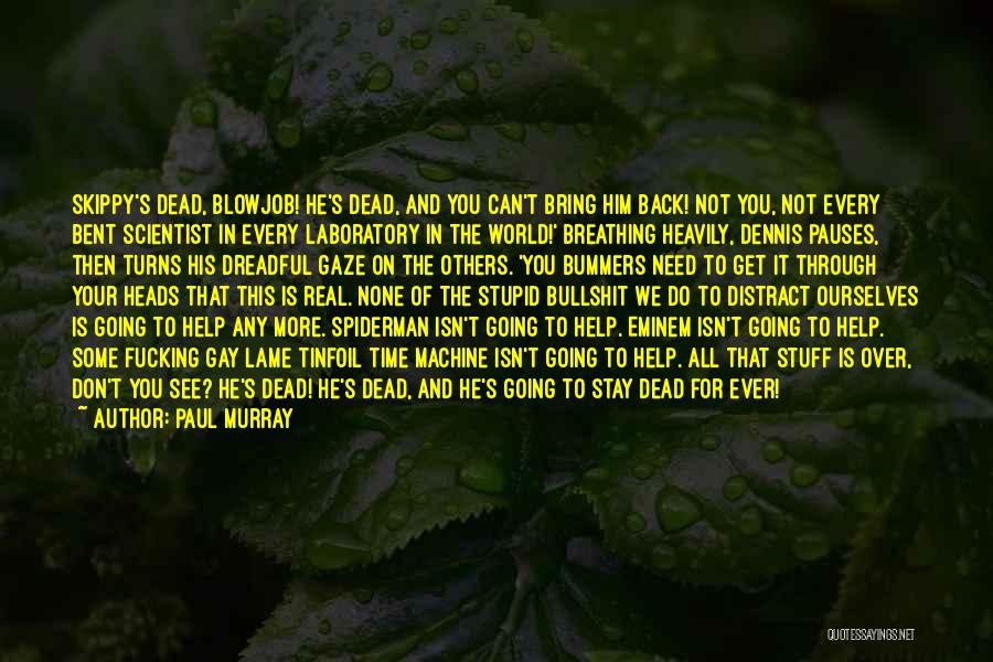 Paul Murray Quotes: Skippy's Dead, Blowjob! He's Dead, And You Can't Bring Him Back! Not You, Not Every Bent Scientist In Every Laboratory