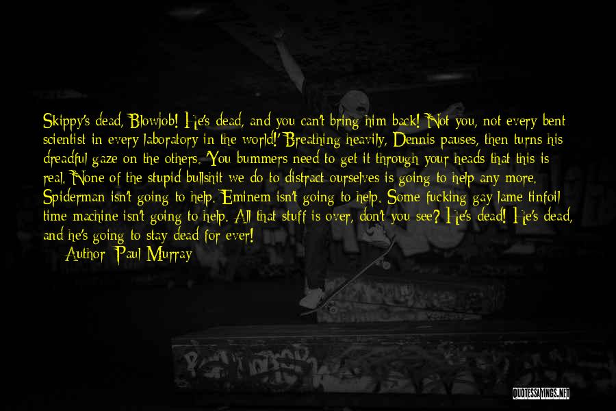 Paul Murray Quotes: Skippy's Dead, Blowjob! He's Dead, And You Can't Bring Him Back! Not You, Not Every Bent Scientist In Every Laboratory