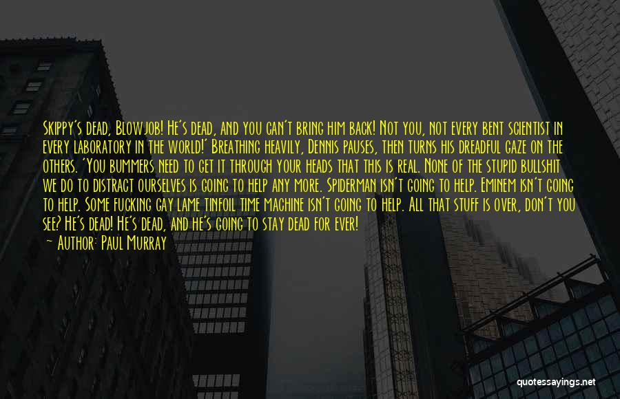 Paul Murray Quotes: Skippy's Dead, Blowjob! He's Dead, And You Can't Bring Him Back! Not You, Not Every Bent Scientist In Every Laboratory