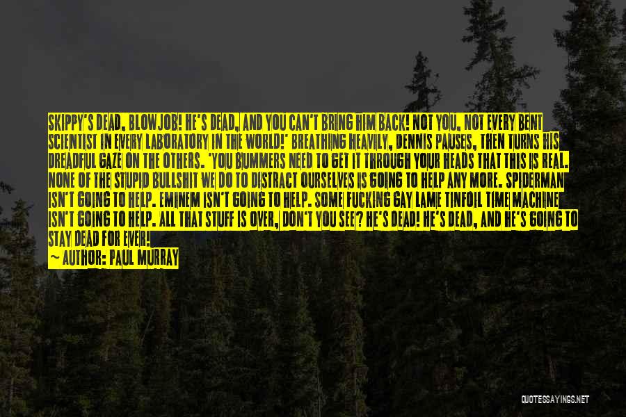 Paul Murray Quotes: Skippy's Dead, Blowjob! He's Dead, And You Can't Bring Him Back! Not You, Not Every Bent Scientist In Every Laboratory
