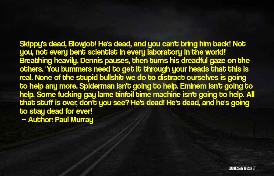 Paul Murray Quotes: Skippy's Dead, Blowjob! He's Dead, And You Can't Bring Him Back! Not You, Not Every Bent Scientist In Every Laboratory