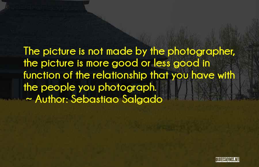 Sebastiao Salgado Quotes: The Picture Is Not Made By The Photographer, The Picture Is More Good Or Less Good In Function Of The