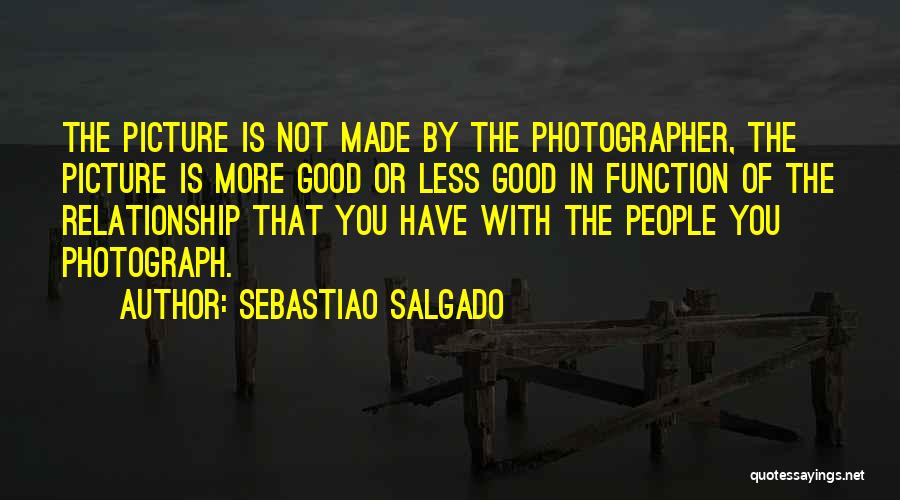 Sebastiao Salgado Quotes: The Picture Is Not Made By The Photographer, The Picture Is More Good Or Less Good In Function Of The