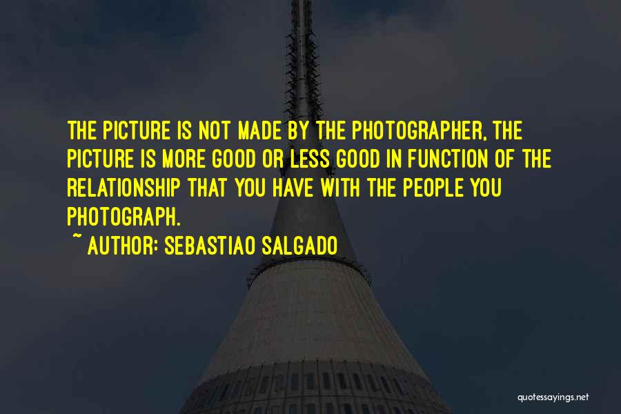 Sebastiao Salgado Quotes: The Picture Is Not Made By The Photographer, The Picture Is More Good Or Less Good In Function Of The